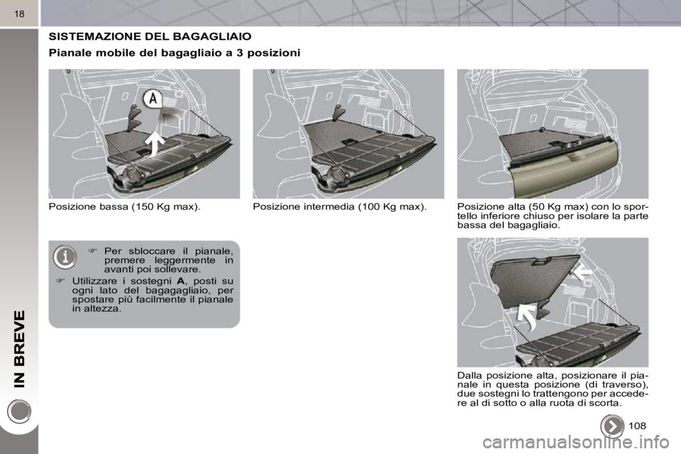 PEUGEOT 3008 2010  Manuale duso (in Italian) 18
 SISTEMAZIONE DEL BAGAGLIAIO 
  Pianale mobile del bagagliaio a 3 posizioni 
 Posizione bassa (150 Kg max).  108  
   
�    Per  sbloccare  il  pianale, 
premere  leggermente  in  
avanti poi so