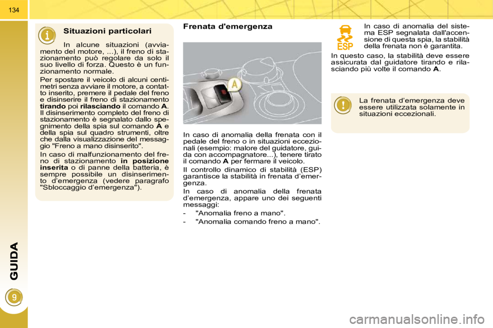 PEUGEOT 3008 2010  Manuale duso (in Italian) 134
  Situazioni particolari   Frenata demergenza 
 In  caso  di  anomalia  della  frenata  con  il  
pedale del freno o in situazioni eccezio-
nali (esempio: malore del guidatore, gui-
da con accomp