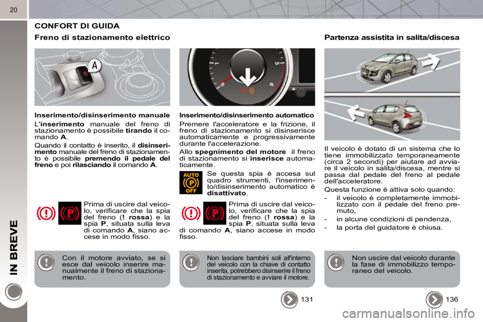 PEUGEOT 3008 2010 Manuale duso (in Italian) 20
CONFORT DI GUIDA
Freno di stazionamento elettrico
Inserimento/disinserimento manuale
L inserimento manuale del freno di
stazionamento è possibile tirando il co-
mando A .
Q PEUGEOT 3008 2010 Manuale duso (in Italian) 20
CONFORT DI GUIDA
Freno di stazionamento elettrico
Inserimento/disinserimento manuale
L inserimento manuale del freno di
stazionamento è possibile tirando il co-
mando A .
Q