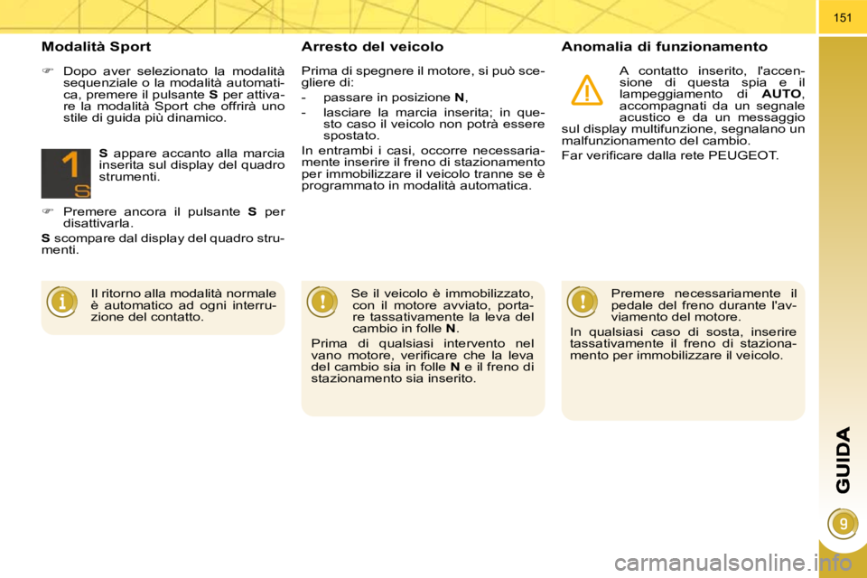 PEUGEOT 3008 2010  Manuale duso (in Italian) 151
  Arresto del veicolo   Anomalia di funzionamento 
 A  contatto  inserito,  laccen- 
sione  di  questa  spia  e  il 
lampeggiamento  di   AUTO , 
accompagnati  da  un  segnale 
acustico  e  da  u