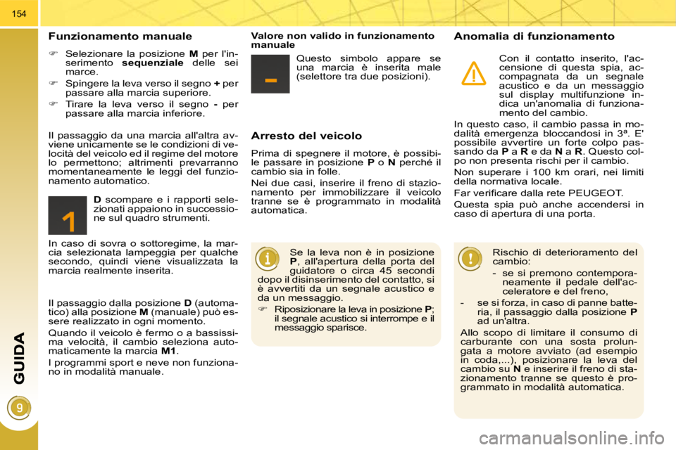 PEUGEOT 3008 2010  Manuale duso (in Italian) 154
  Arresto del veicolo 
 Prima  di  spegnere  il  motore,  è  possibi- 
le  passare  in  posizione   P   o    N   perché  il 
cambio sia in folle.  
 Nei  due  casi,  inserire  il  freno  di  sta