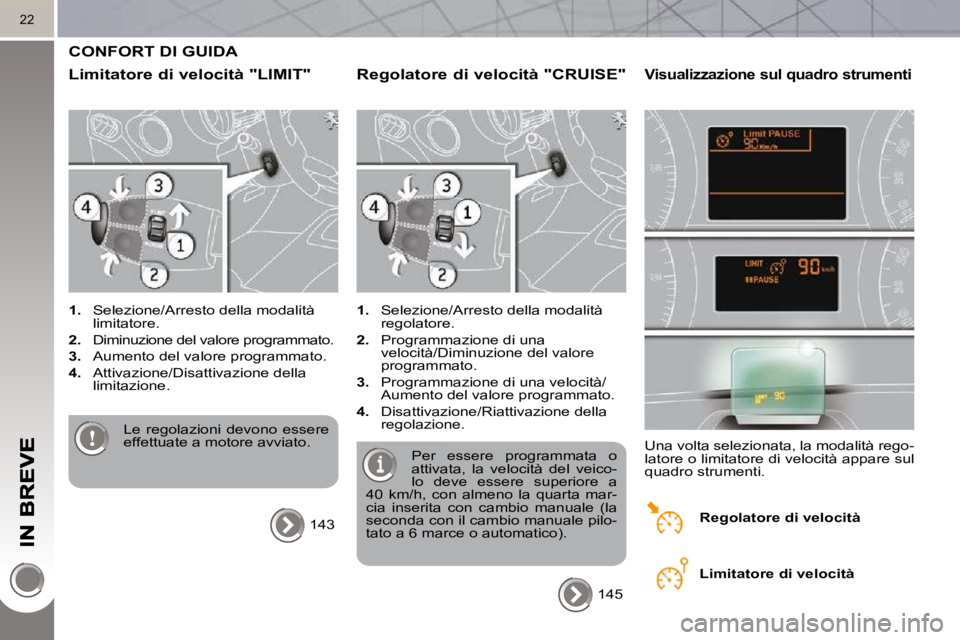 PEUGEOT 3008 2010  Manuale duso (in Italian) 22
 CONFORT DI GUIDA 
  Limitatore di velocità "LIMIT" 
   
1.    Selezione/Arresto della modalità 
limitatore. 
  
2.    Diminuzione del valore programmato. 
  
3.    Aumento del valore programmato