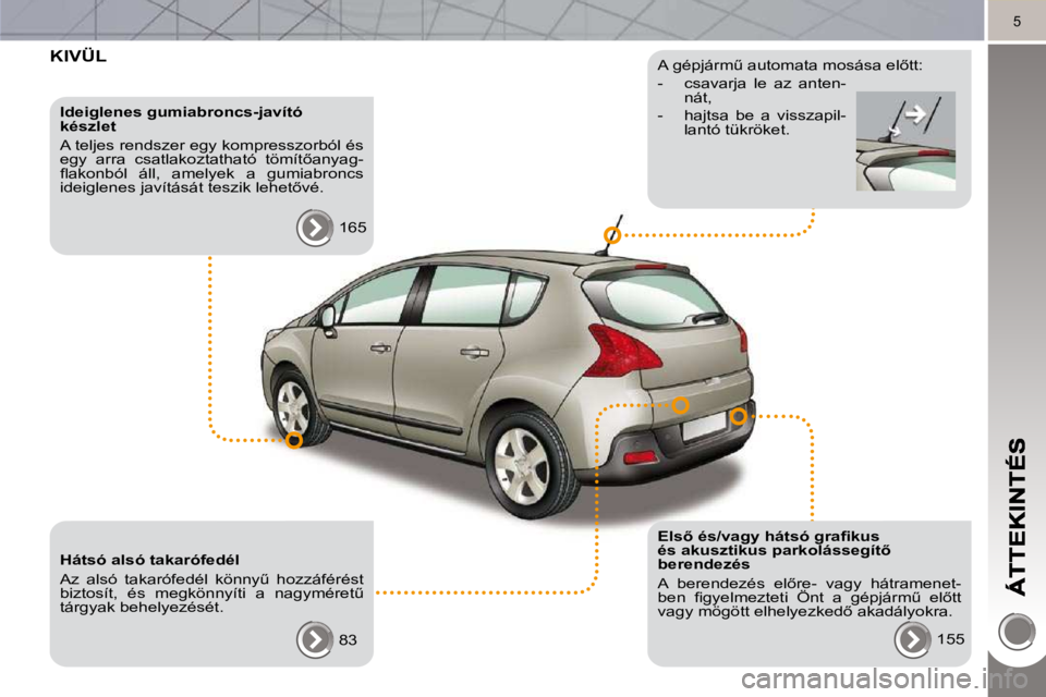PEUGEOT 3008 2010  Kezelési útmutató (in Hungarian) 5
 KIVÜL  
  Ideiglenes gumiabroncs-javító  
készlet  
� �A� �t�e�l�j�e�s� �r�e�n�d�s�z�e�r� �e�g�y� �k�o�m�p�r�e�s�s�z�o�r�b�ó�l� �é�s�  
�e�g�y�  �a�r�r�a�  �c�s�a�t�l�a�k�o�z�t�a�t�h�a�t�ó� 