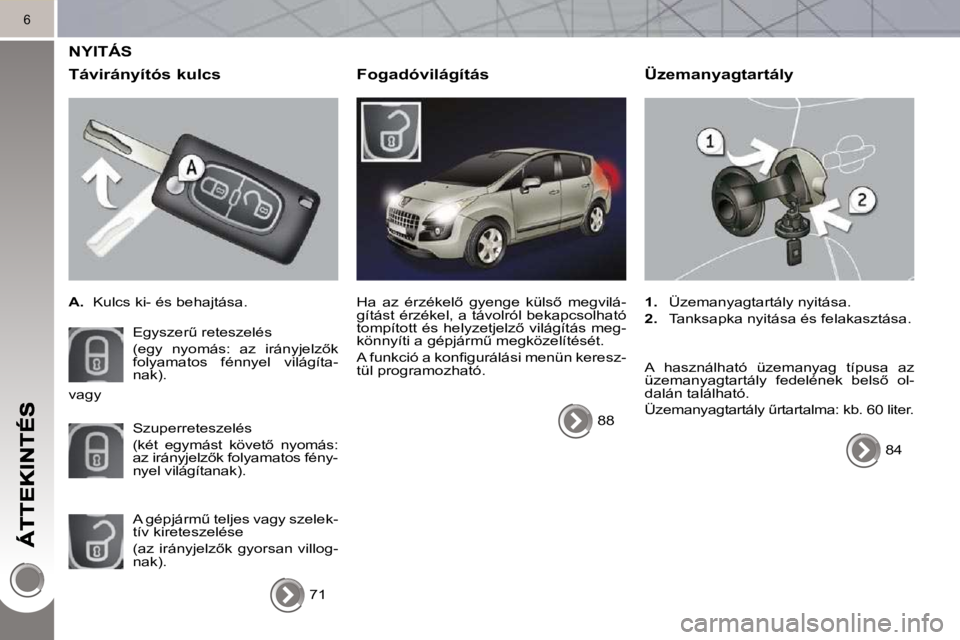 PEUGEOT 3008 2010  Kezelési útmutató (in Hungarian) 6
 NYITÁS 
  Távirányítós kulcs 
   
A. � �  �K�u�l�c�s� �k�i�-� �é�s� �b�e�h�a�j�t�á�s�a�.� � 
� �E�g�y�s�z�e�rC� �r�e�t�e�s�z�e�l�é�s� �  
�(�e�g�y�  �n�y�o�m�á�s�:�  �a�z�  �i�r�á�n�y�j�
