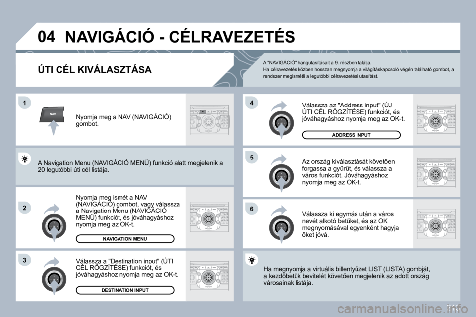 PEUGEOT 3008 2010  Kezelési útmutató (in Hungarian) 213
NAV
�0�4
�1
�2
�3
�6
�5
�4
� �N�A�V�I�G�Á�C�I�Ó� �-� �C�É�L�R�A�V�E�Z�E�T�É�S� 
�Ú�T�I� �C�É�L� �K�I�V�Á�L�A�S�Z�T�Á�S�A� 
� � �N�y�o�m�j�a� �m�e�g� �i�s�m�é�t� �a� �N�A�V� �(�N�A�V�I�G�