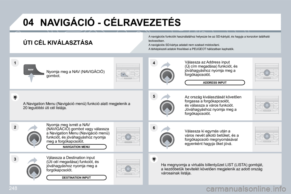 PEUGEOT 3008 2010  Kezelési útmutató (in Hungarian) 248
�1
�2
�3
�5 
�6
�4
�0�4� �N�A�V�I�G�Á�C�I�Ó� �-� �C�É�L�R�A�V�E�Z�E�T�É�S� 
�Ú�T�I� �C�É�L� �K�I�V�Á�L�A�S�Z�T�Á�S�A� 
� � �N�y�o�m�j�a� �m�e�g� �i�s�m�é�t� �a� �N�A�V� �(�N�A�V�I�G�Á�C�