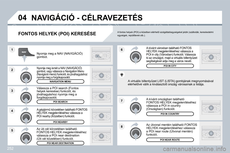 PEUGEOT 3008 2010  Kezelési útmutató (in Hungarian) 252
�8
�6 
�7
�4
�3
�5
�2
�1
�0�4� �N�A�V�I�G�Á�C�I�Ó� �-� �C�É�L�R�A�V�E�Z�E�T�É�S� 
� � �F�O�N�T�O�S� �H�E�L�Y�E�K� �(�P�O�I�)� �K�E�R�E�S�É�S�E� 
� � �N�y�o�m�j�a� �m�e�g� �a� �N�A�V� �(�N�A�V