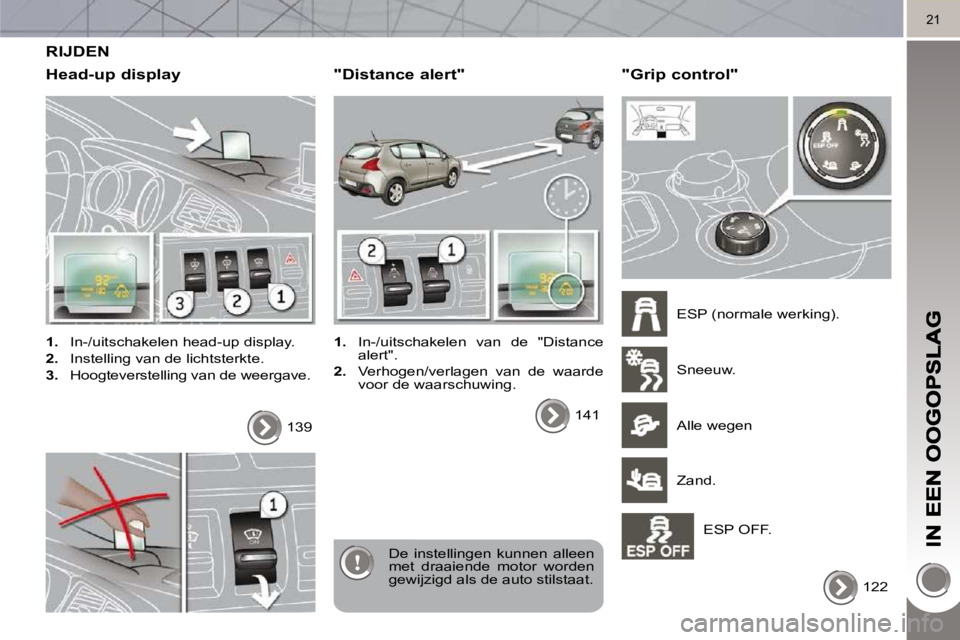 PEUGEOT 3008 2010  Instructieboekje (in Dutch) 21
 RIJDEN 
  Head-up display 
   
1. � �  �I�n�-�/�u�i�t�s�c�h�a�k�e�l�e�n� �h�e�a�d�-�u�p� �d�i�s�p�l�a�y�.� 
  
2.    Instelling van de lichtsterkte. 
  
3.    Hoogteverstelling van de weergave.  

