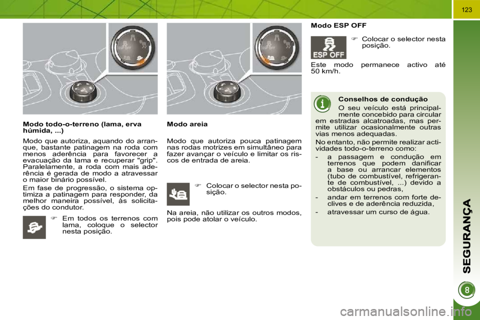PEUGEOT 3008 2010  Manual de utilização (in Portuguese) 123
  Modo todo-o-terreno (lama, erva  
húmida, ...)  
 Modo  que  autoriza,  aquando  do  arran- 
que,  bastante  patinagem  na  roda  com 
menos  aderência  para  favorecer  a 
evacuação  da  la
