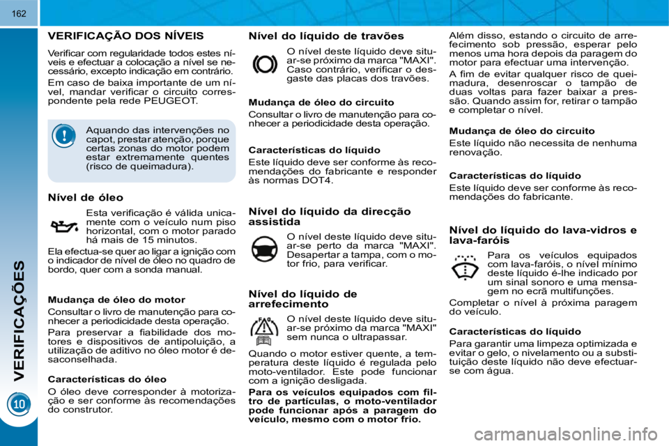 PEUGEOT 3008 2010  Manual de utilização (in Portuguese) VERIFICAÇÕES
162
                           VERIFICAÇÃO DOS NÍVEIS 
� �V�e�r�i�ﬁ� �c�a�r� �c�o�m� �r�e�g�u�l�a�r�i�d�a�d�e� �t�o�d�o�s� �e�s�t�e�s� �n�í�- 
�v�e�i�s� �e� �e�f�e�c�t�u�a�r� �a� 