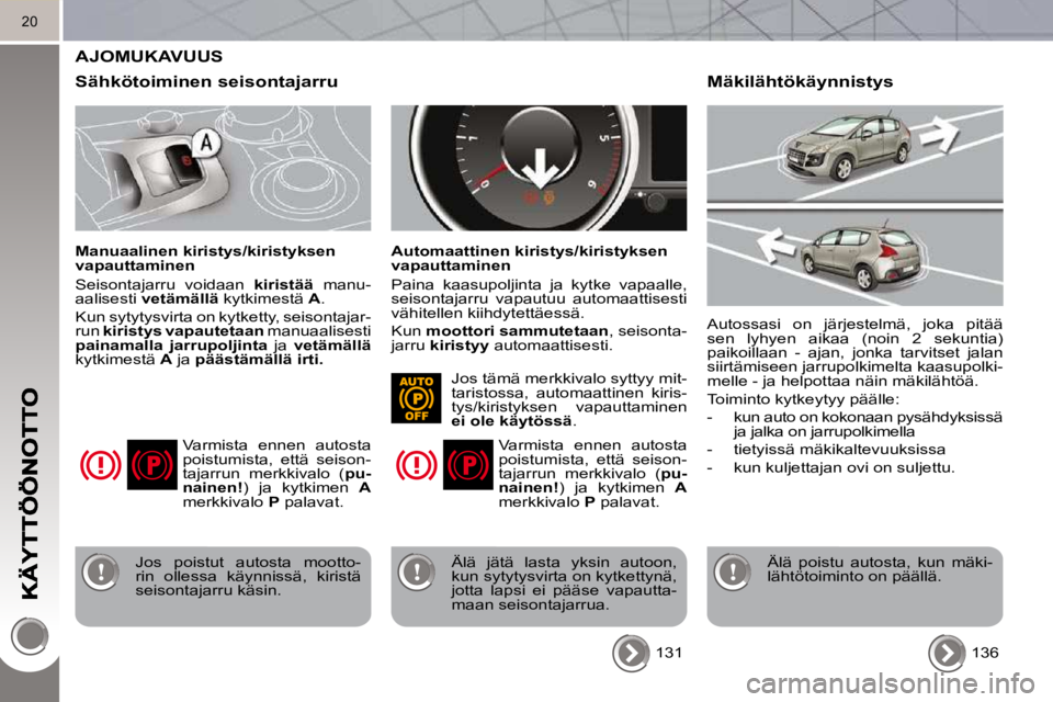 PEUGEOT 3008 2010 Omistajan Käsikirja (in Finnish) 20
AJOMUKAVUUS
Sähkötoiminen seisontajarru
Manuaalinen kiristys/kiristyksen
vapauttaminen
Seisontajarru voidaan kiristää manu-
aalisesti vetämällä kytkimestä A .
Kun sy PEUGEOT 3008 2010 Omistajan Käsikirja (in Finnish) 20
AJOMUKAVUUS
Sähkötoiminen seisontajarru
Manuaalinen kiristys/kiristyksen
vapauttaminen
Seisontajarru voidaan kiristää manu-
aalisesti vetämällä kytkimestä A .
Kun sy