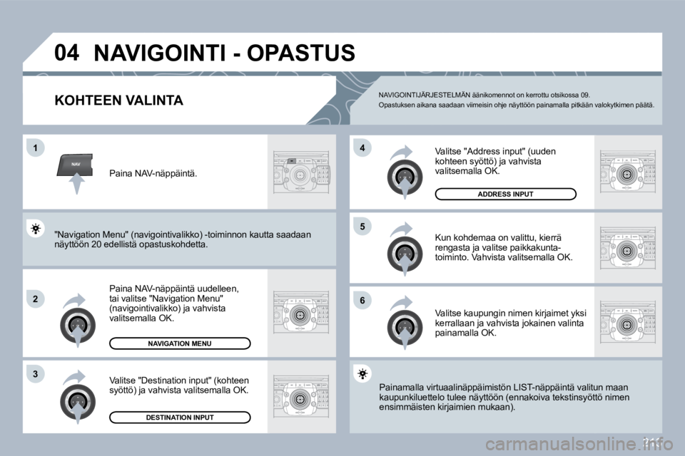 PEUGEOT 3008 2010  Omistajan Käsikirja (in Finnish) 213
NAV
�0�4
�1
�2
3
�6
�5
�4
 NAVIGOINTI - OPASTUS 
KOHTEEN VALINTA 
  Paina NAV-näppäintä uudelleen, tai valitse "Navigation Menu" (navigointivalikko) ja vahvista valitsemalla OK. 
  Valitse "Des
