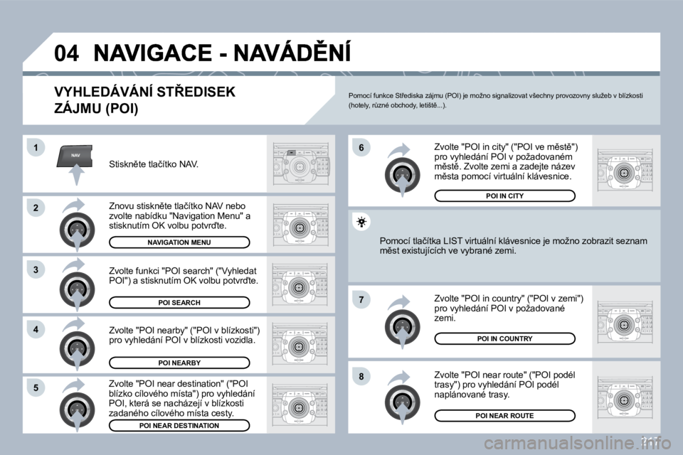PEUGEOT 3008 2010  Návod na použití (in Czech) 217
NAV
�0�4
�1
�2
�3
�4
�7
�8�5
�6
� � �V�Y�H�L�E�D�Á�V�Á�N�Í� �S�T8�E�D�I�S�E�K� 
�Z�Á�J�M�U� �(�P�O�I�)� 
� � �S�t�i�s�k�n)�t�e� �t�l�a�č�í�t�k�o� �N�A�V�.� � 
� � �Z�n�o�v�u� �s�t�i�s�k�n