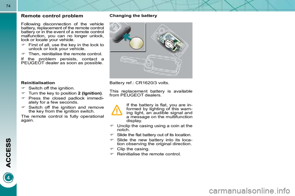 PEUGEOT 3008 2009.5.  Owners Manual 74
Remote control problem 
 Following  disconnection  of  the  vehicle  
battery, replacement of the remote control 
battery or in the event of a remote control 
malfunction,  you  can  no  longer  un