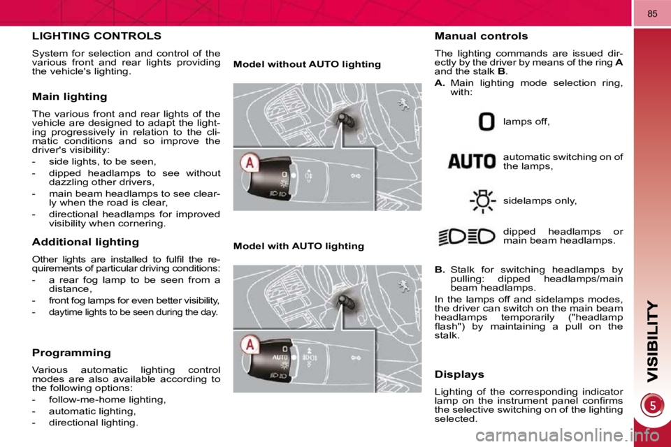 PEUGEOT 3008 2009.5.  Owners Manual 85
LIGHTING CONTROLS 
 System  for  selection  and  control  of  the  
various  front  and  rear  lights  providing 
the vehicles lighting. 
  Main lighting 
 The  various  front  and  rear  lights  