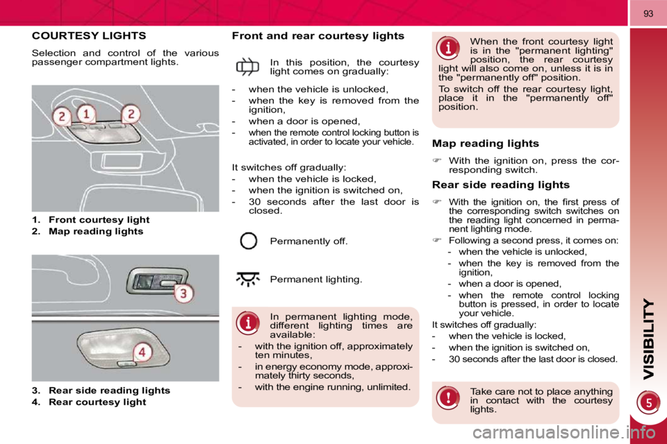 PEUGEOT 3008 2009.5.  Owners Manual 93
COURTESY LIGHTS 
 Selection  and  control  of  the  various  
passenger compartment lights.  
   
1.     Front courtesy light   
  
2.     Map reading lights   
  Front and rear courtesy lights 
 I