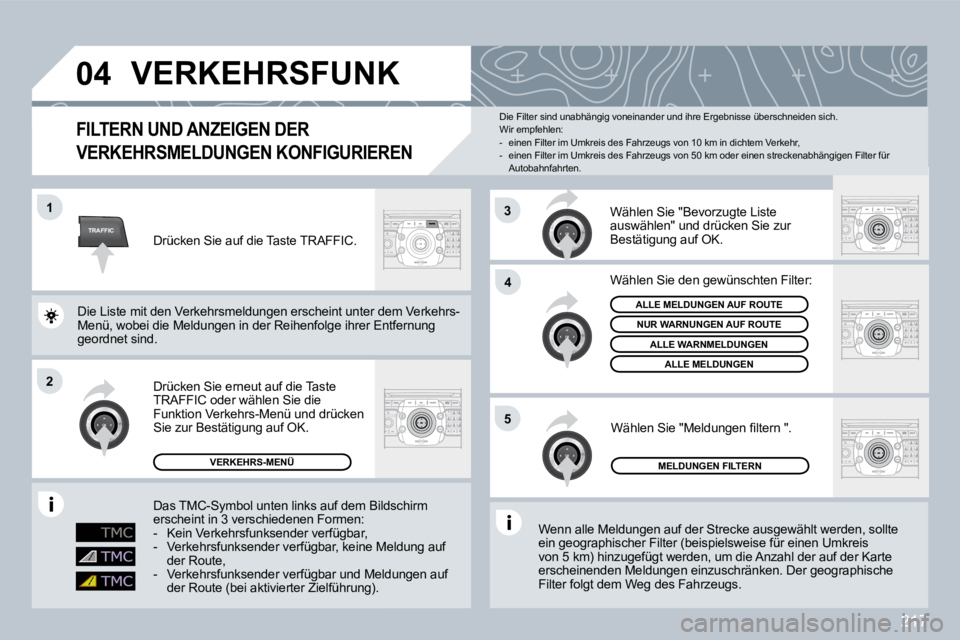 PEUGEOT 3008 2009.5.  Betriebsanleitungen (in German) 217
TRAFFIC
04
1
2
4
5
3
VERKEHRSFUNK 
  FlLTERN UND ANZEIGEN DER 
VERKEHRSMELDUNGEN KONFIGURIEREN 
 Wenn alle Meldungen auf der Strecke ausgewählt werden, sollte ein geographischer Filter (beispiels