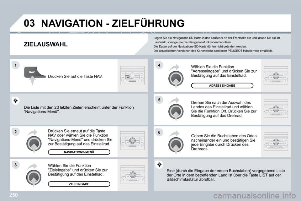 PEUGEOT 3008 2009.5.  Betriebsanleitungen (in German) 250
03
1
2
3
6
5
4
NAVIGATION - ZIELFÜHRUNG 
  ZIELAUSWAHL 
 Drücken Sie erneut auf die Taste NAV oder wählen Sie die Funktion "Navigations-Menü" und drücken Sie zur Bestätigung auf das Einstell