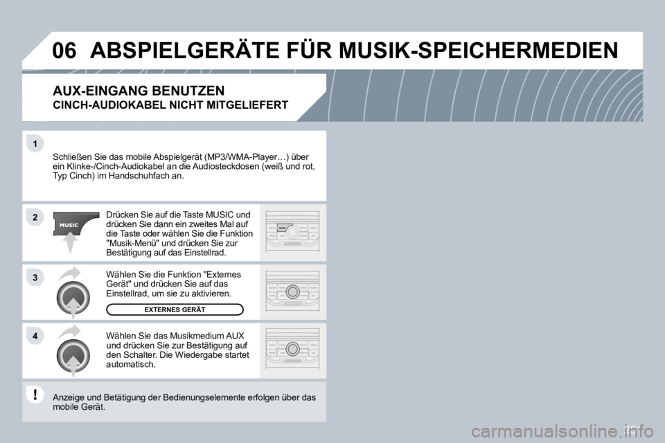 PEUGEOT 3008 2009.5.  Betriebsanleitungen (in German) 261
1
2
3
4
06
 Schließen Sie das mobile Abspielgerät (MP3/WMA-PlayA-Player…) über ein Klinke-/Cinch-Audiokabel an die Audiosteckdosen (wsen (weiß und rot, Typ Cinch) im Handschuhfach an. 
 Drü