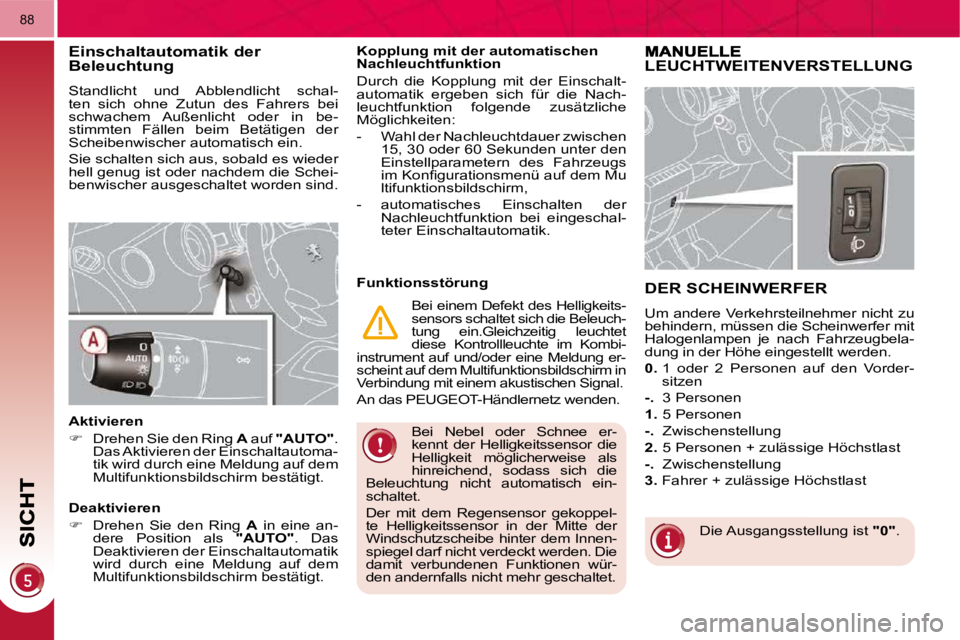 PEUGEOT 3008 2009.5.  Betriebsanleitungen (in German) 88
 Bei  Nebel  oder  Schnee  er- 
kennt  der  Helligkeitssensor  die 
Helligkeit  möglicherweise  als 
hinreichend,  sodass  sich  die 
Beleuchtung  nicht  automatisch  ein-
schaltet.  
 Der  mit  d