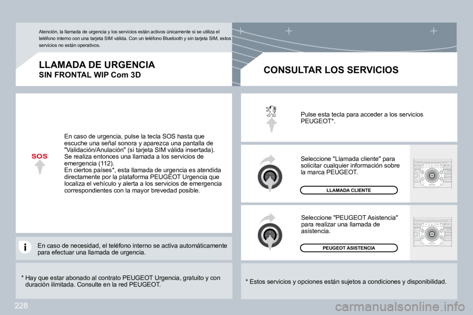 PEUGEOT 3008 2009.5.  Manual del propietario (in Spanish) 228
SOS
  *    Hay que estar abonado al contrato PEUGEOT Urgencia, gratuito y con duración ilimitada. Consulte en la red PEUGEOT.  
  LLAMADA DE URGENCIA  
SIN FRONTAL WIP Com 3D 
  *   Estos servici