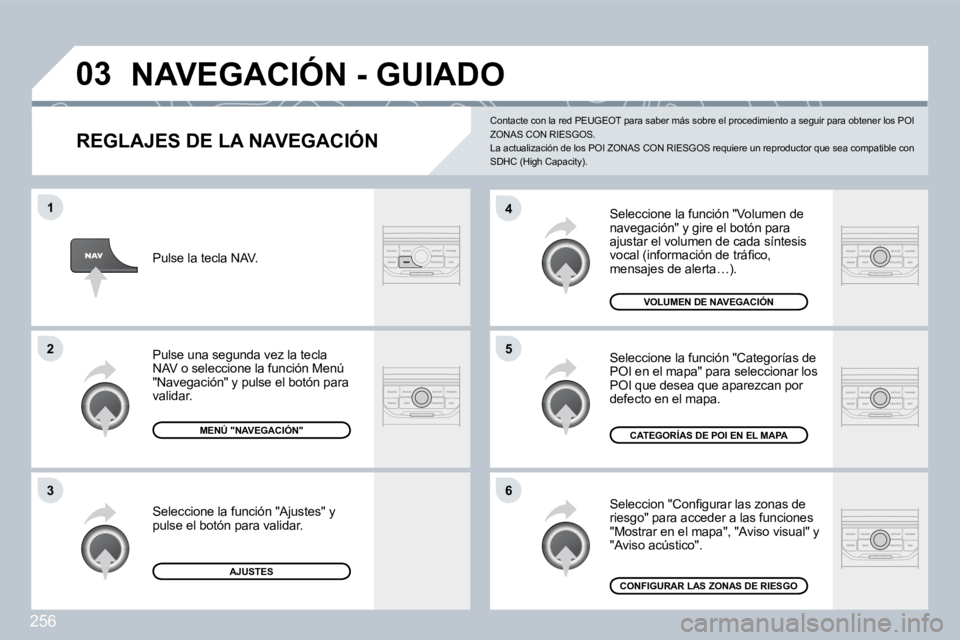 PEUGEOT 3008 2009.5.  Manual del propietario (in Spanish) 256
03
6
4
5
1
2
3
  REGLAJES DE LA NAVEGACIÓN 
 Seleccione la función "Volumen de navegación" y gire el botón para ajustar el volumen de cada síntesis �v�o�c�a�l� �(�i�n�f�o�r�m�a�c�i�ó�n� �d�e
