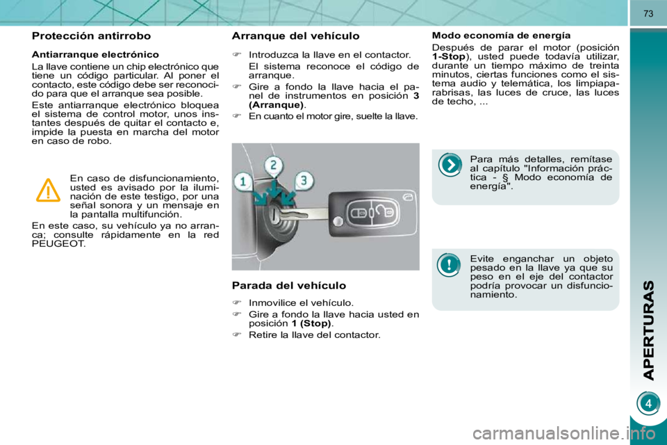 PEUGEOT 3008 2009.5. Manual del propietario (in Spanish) 73
Antiarranque electrónico
La llave contiene un chip electrónico que
tiene un código particular. Al poner el
contacto, este código debe ser reconoci-
do para que el arranque sea pos PEUGEOT 3008 2009.5. Manual del propietario (in Spanish) 73
Antiarranque electrónico
La llave contiene un chip electrónico que
tiene un código particular. Al poner el
contacto, este código debe ser reconoci-
do para que el arranque sea pos