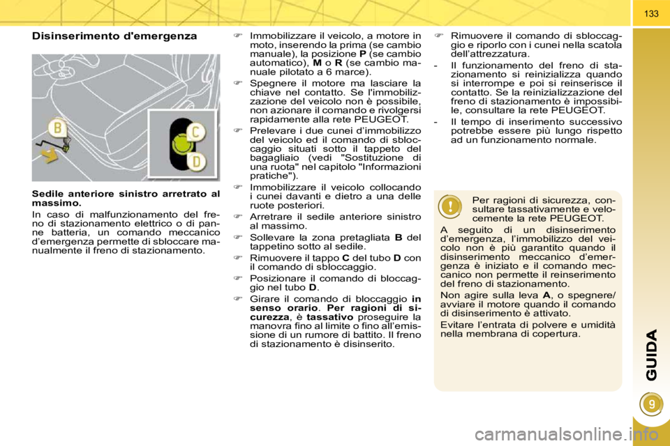 PEUGEOT 3008 2009.5.  Manuale duso (in Italian) 133
  Disinserimento demergenza 
 Per  ragioni  di  sicurezza,  con- 
sultare tassativamente e velo-
cemente la rete PEUGEOT. 
 A  seguito  di  un  disinserimento 
d’emergenza,  l’immobilizzo  de