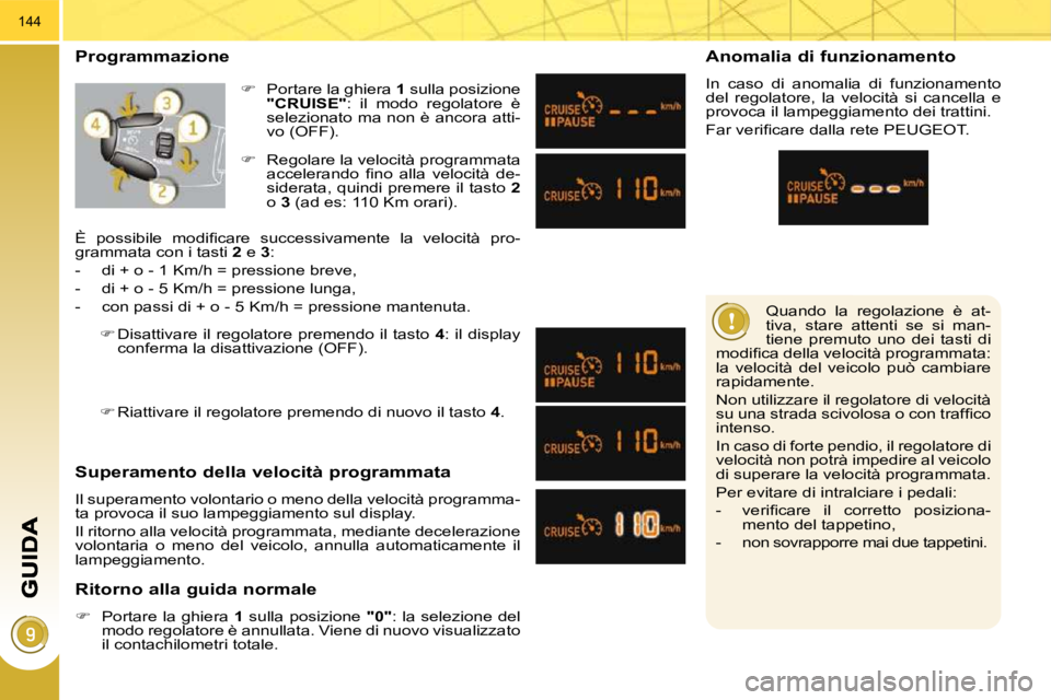 PEUGEOT 3008 2009.5.  Manuale duso (in Italian) 144
 Quando  la  regolazione  è  at- 
tiva,  stare  attenti  se  si  man-
tiene  premuto  uno  dei  tasti  di 
�m�o�d�i�ﬁ� �c�a� �d�e�l�l�a� �v�e�l�o�c�i�t�à� �p�r�o�g�r�a�m�m�a�t�a�:� 
la  veloci