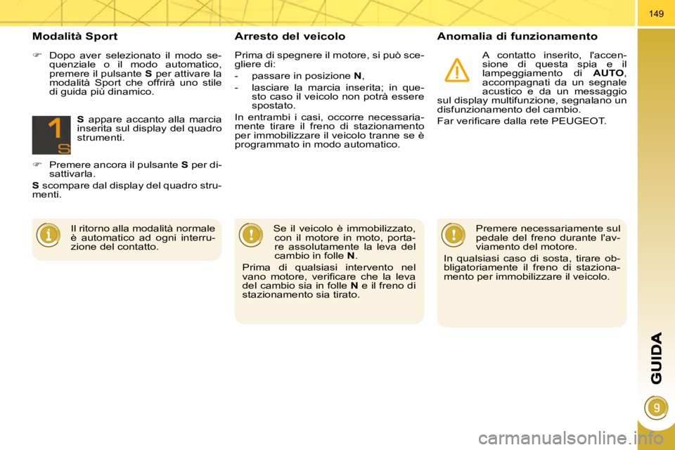 PEUGEOT 3008 2009.5.  Manuale duso (in Italian) 149
  Arresto del veicolo   Anomalia di funzionamento 
 A  contatto  inserito,  laccen- 
sione  di  questa  spia  e  il 
lampeggiamento  di   AUTO , 
accompagnati  da  un  segnale 
acustico  e  da  u