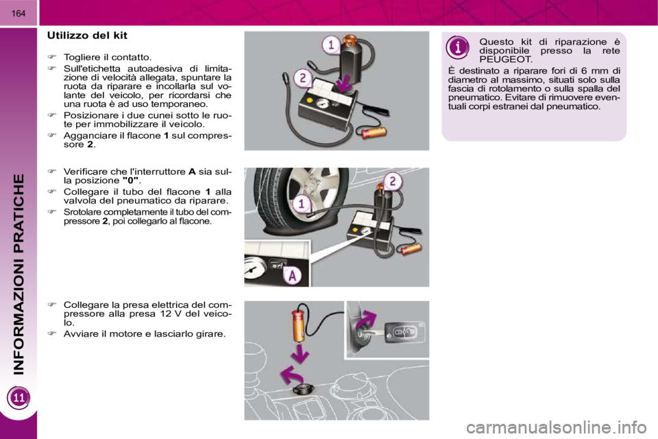 PEUGEOT 3008 2009.5.  Manuale duso (in Italian) INFORMAZIONI PRATICHE
164
  Utilizzo del kit  
   
�    Togliere il contatto. 
  
�    Sulletichetta  autoadesiva  di  limita-
zione di velocità allegata, spuntare la  
ruota  da  riparare  e 