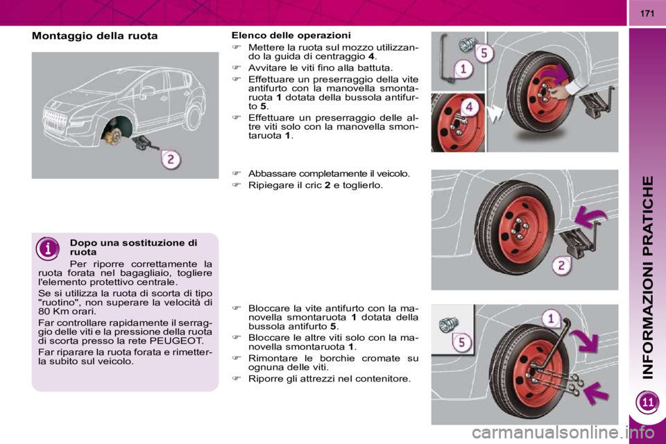 PEUGEOT 3008 2009.5.  Manuale duso (in Italian) INFORMAZIONI PRATICHE
  Dopo una sostituzione di  
ruota  
 Per  riporre  correttamente  la 
ruota  forata  nel  bagagliaio,  togliere  
lelemento protettivo centrale.  
 Se si utilizza la ruota di s
