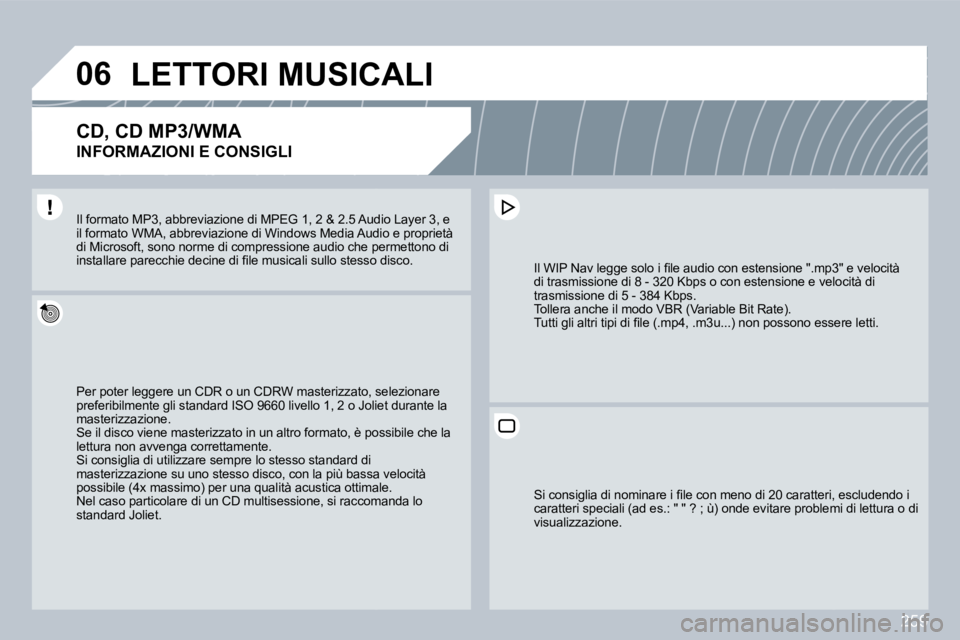 PEUGEOT 3008 2009.5.  Manuale duso (in Italian) 259
06LETTORI MUSICALI 
  CD, CD MP3/WMA  
INFORMAZIONI E CONSIGLI 
 Per poter leggere un CDR o un CDRW masterizzato, seato, selezionare preferibilmente gli standard ISO 9660 livello 1, 2 o Jolie Joli