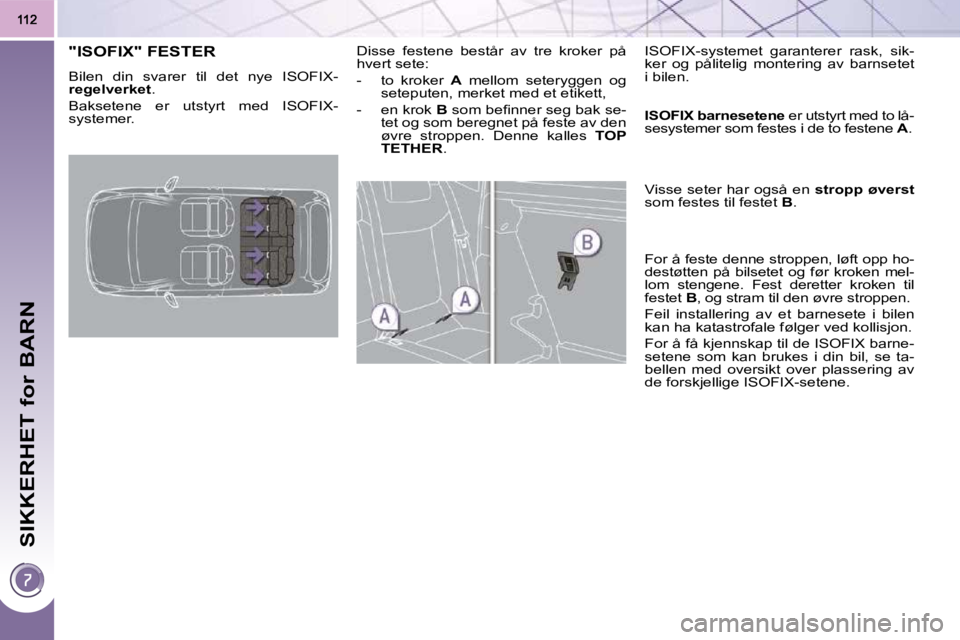PEUGEOT 3008 2009.5. Instruksjoner for bruk (in Norwegian) SIKKERHET for BARN
"ISOFIX" FESTER
Bilen din svarer til det nye ISOFIX-
regelverket .
Baksetene er utstyrt med ISOFIX-
systemer. Disse festene består av tre kroker PEUGEOT 3008 2009.5. Instruksjoner for bruk (in Norwegian) SIKKERHET for BARN
"ISOFIX" FESTER
Bilen din svarer til det nye ISOFIX-
regelverket .
Baksetene er utstyrt med ISOFIX-
systemer. Disse festene består av tre kroker