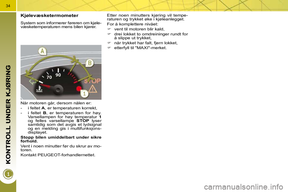 PEUGEOT 3008 2009.5.  Instruksjoner for bruk (in Norwegian) 34
  Kjølevæsketermometer 
 System som informerer føreren om kjøle- 
væsketemperaturen mens bilen kjører.  
 Når motoren går, dersom nålen er:  
   -   i feltet  A , er temperaturen korrekt, 