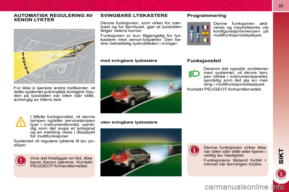 PEUGEOT 3008 2009.5.  Instruksjoner for bruk (in Norwegian) 89
       SVINGBARE LYSKASTERE 
 Denne  funksjonen,  som  virker  for  nær- 
lyset  og  for  fjernlyset,  gjør  at  lysstrålen 
følger veiens kurver.  
 Funksjonen  er  kun  tilgjengelig  for  lys