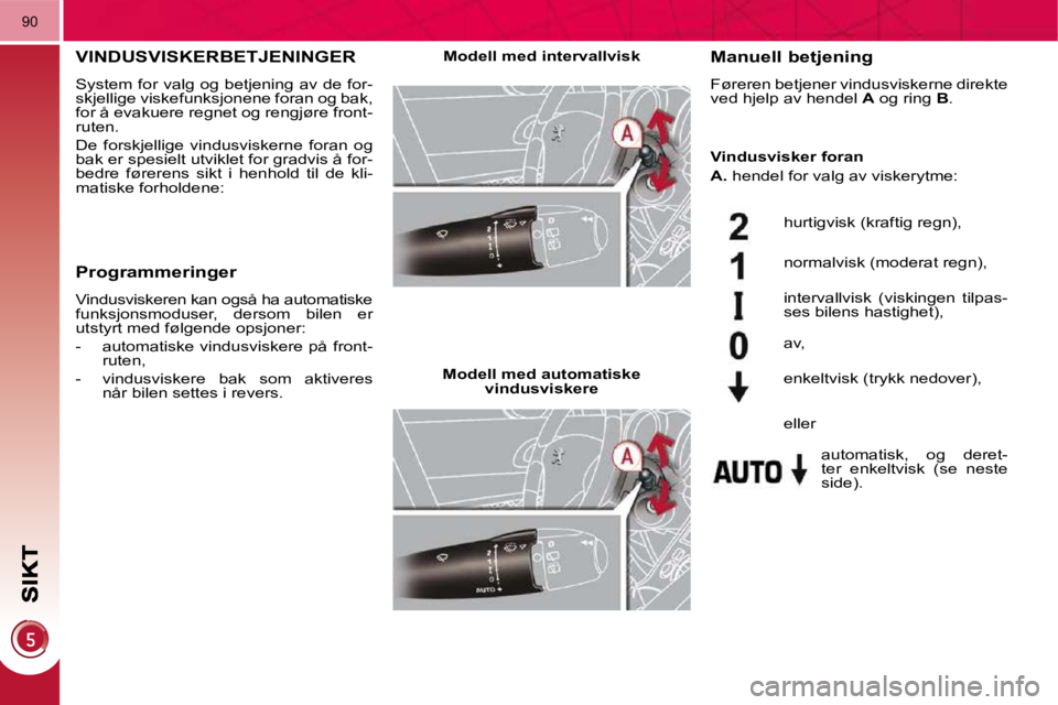PEUGEOT 3008 2009.5.  Instruksjoner for bruk (in Norwegian) 90
       VINDUSVISKERBETJENINGER 
 System for valg og betjening av de for- 
skjellige viskefunksjonene foran og bak, 
for å evakuere regnet og rengjøre front-
ruten.  
 De  forskjellige  vindusvisk