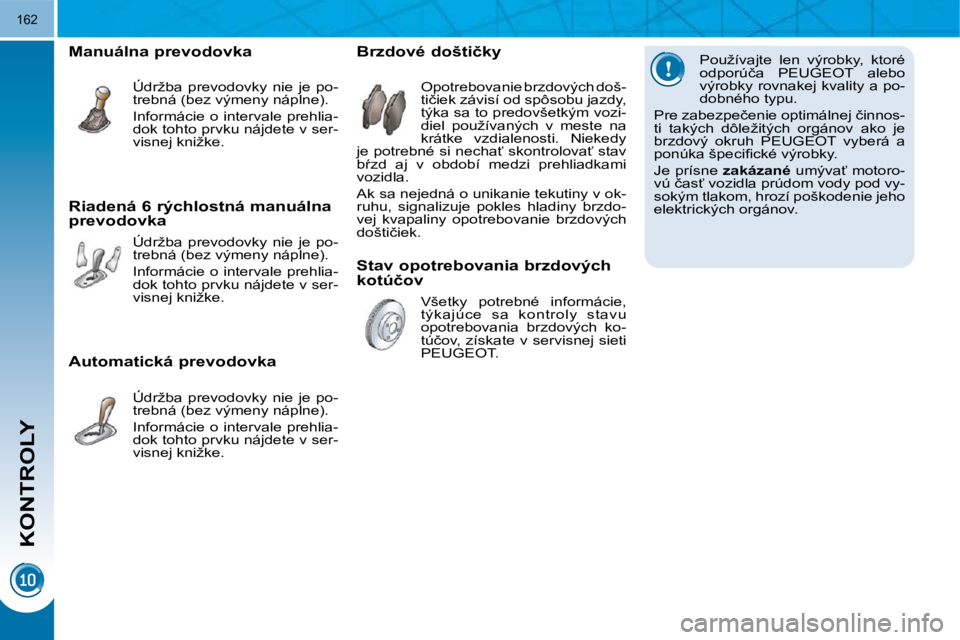PEUGEOT 3008 2009.5.  Návod na použitie (in Slovakian) KONTROLY
162
� � �P�o�u�ž�í�v�a�j�t�e�  �l�e�n�  �v�ý�r�o�b�k�y�,�  �k�t�o�r�é�  
�o�d�p�o�r�ú�č�a�  �P�E�U�G�E�O�T�  �a�l�e�b�o� 
�v�ý�r�o�b�k�y� �r�o�v�n�a�k�e�j� �k�v�a�l�i�t�y� �a� �p�o�-
�