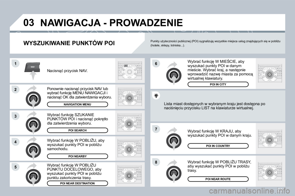 PEUGEOT 3008 2008.5  Instrukcja obsługi (in Polish) 211
NAV
�0�3
�1
�2
3
�4
�7
�8�5
�6
 NAWIGACJA - PROWADZENIE 
� � �W�Y�S�Z�U�K�I�W�A�N�I�E� �P�U�N�K�T�Ó�W� �P�O�I� 
� �N�a�c�i�s�n"�ć� �p�r�z�y�c�i�s�k� �N�A�V�.� 
� �P�o�n�o�w�n�i�e� �n�a�c�i�
