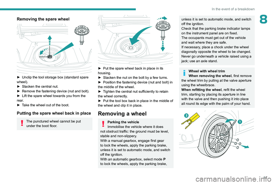 PEUGEOT 301 2022 Owners Manual 81
In the event of a breakdown
8Removing the spare wheel
► Unclip the tool storage box (standard spare
wheel).
►
Slacken the central nut.
►
Remove the fastening device (nut and bolt).
PEUGEOT 301 2022 Owners Manual 81
In the event of a breakdown
8Removing the spare wheel
► Unclip the tool storage box (standard spare
wheel).
►
Slacken the central nut.
►
Remove the fastening device (nut and bolt).