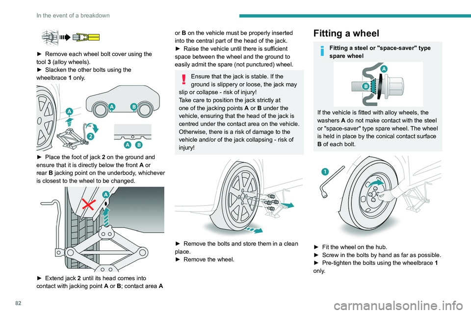PEUGEOT 301 2022 Owners Manual 82
In the event of a breakdown
► Remove each wheel bolt cover using the
tool 3 (alloy wheels).
►
Slacken the other bolts using the
wheelbrace
1
only.
► Place the foot of jack PEUGEOT 301 2022 Owners Manual 82
In the event of a breakdown
► Remove each wheel bolt cover using the
tool 3 (alloy wheels).
►
Slacken the other bolts using the
wheelbrace
1
only.
► Place the foot of jack