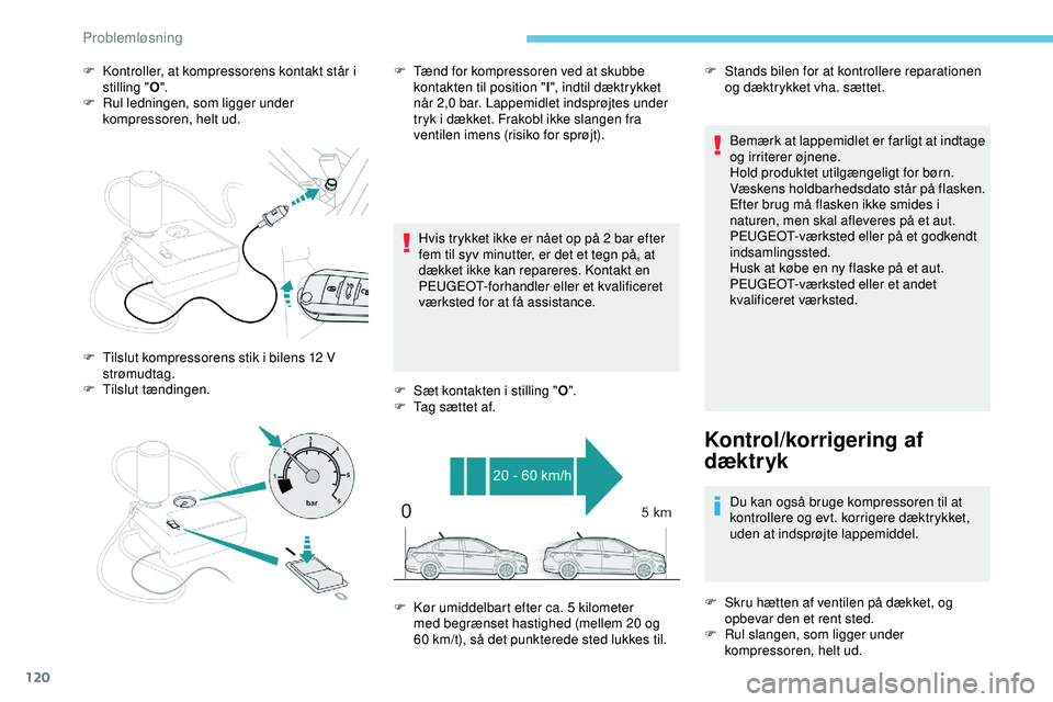 PEUGEOT 301 2022  Brugsanvisning (in Danish) 120
F Kontroller, at kompressorens kontakt står i stilling " O".
F
 
R
 ul ledningen, som ligger under 
kompressoren, helt ud.
Hvis trykket ikke er nået op på 2 bar efter 
fem til syv minut
