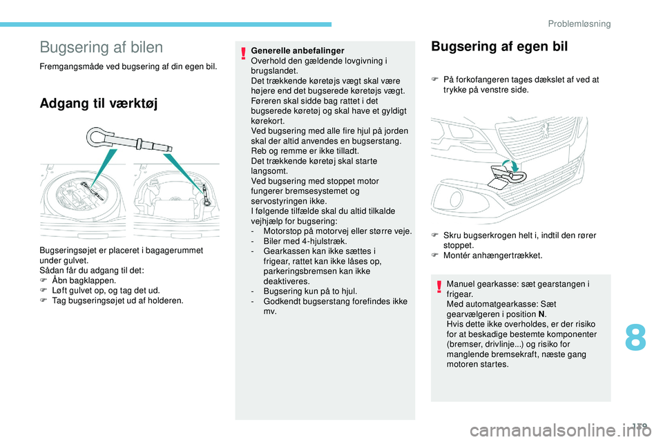 PEUGEOT 301 2022  Brugsanvisning (in Danish) 139
Bugsering af bilen
Fremgangsmåde ved bugsering af din egen bil.
Adgang til værktøj
Generelle anbefalinger 
Overhold den gældende lovgivning i 
brugslandet.
Det trækkende køretøjs vægt skal