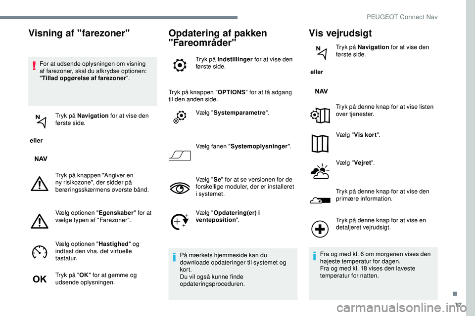 PEUGEOT 301 2022  Brugsanvisning (in Danish) 17
For at udsende oplysningen om visning 
af farezoner, skal du afkrydse optionen: 
"Tillad opgørelse af farezoner ".
 eller  Tryk på Navigation
 for at vise den 
første side.
Tryk på knap