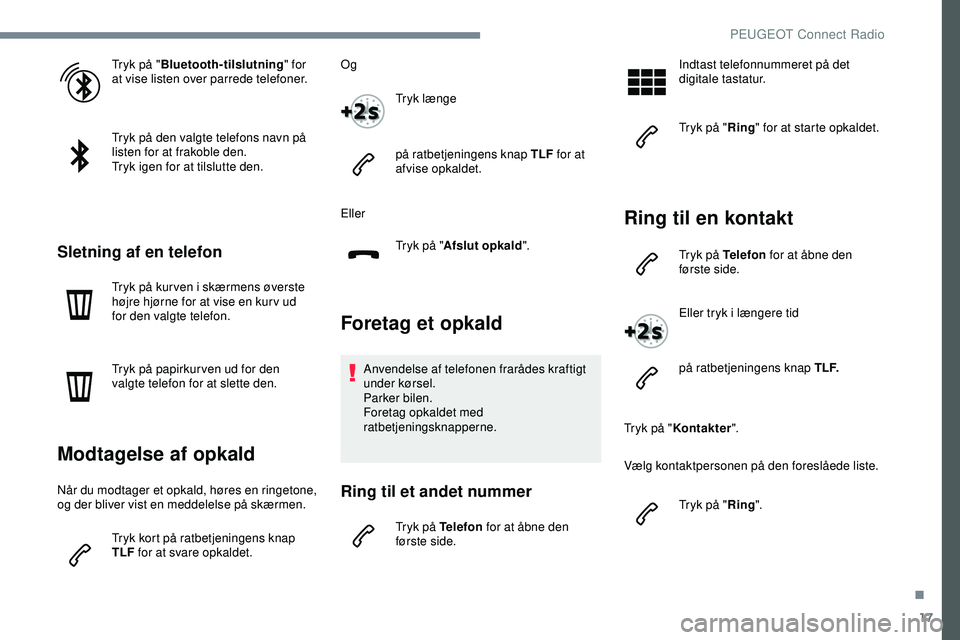 PEUGEOT 301 2022 Brugsanvisning (in Danish) 17
Tryk på "Bluetooth-tilslutning " for
at vise listen over parrede telefoner.
Tryk på den valgte telefons navn på
listen for at frakoble den.
Tryk igen for at tilslutte den.
Sletning af PEUGEOT 301 2022 Brugsanvisning (in Danish) 17
Tryk på "Bluetooth-tilslutning " for
at vise listen over parrede telefoner.
Tryk på den valgte telefons navn på
listen for at frakoble den.
Tryk igen for at tilslutte den.
Sletning af