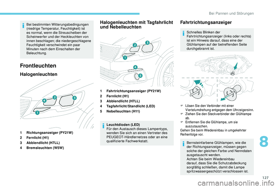 PEUGEOT 301 2022  Betriebsanleitungen (in German) 127
Bei bestimmten Witterungsbedingungen 
(niedrige Temperatur, Feuchtigkeit) ist 
es normal, wenn die Streuscheiben der 
Scheinwerfer und der Heckleuchten von 
innen beschlagen; die niedergeschlagene