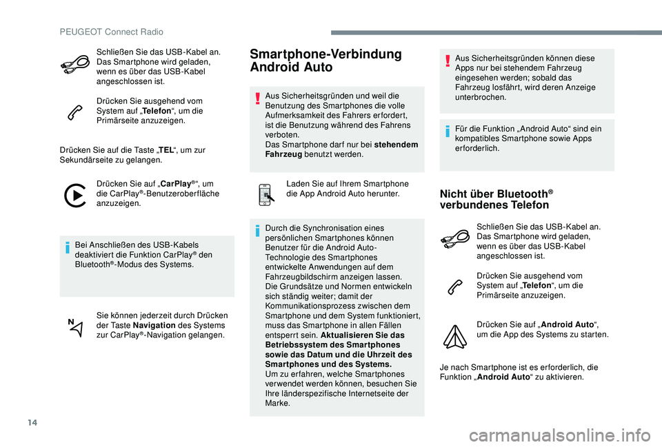 PEUGEOT 301 2022  Betriebsanleitungen (in German) 14
Schließen Sie das USB-Kabel an. 
Das Smartphone wird geladen, 
wenn es über das USB-Kabel 
angeschlossen ist.
Drücken Sie ausgehend vom 
System auf „Telefon“, um die 
Primärseite anzuzeigen