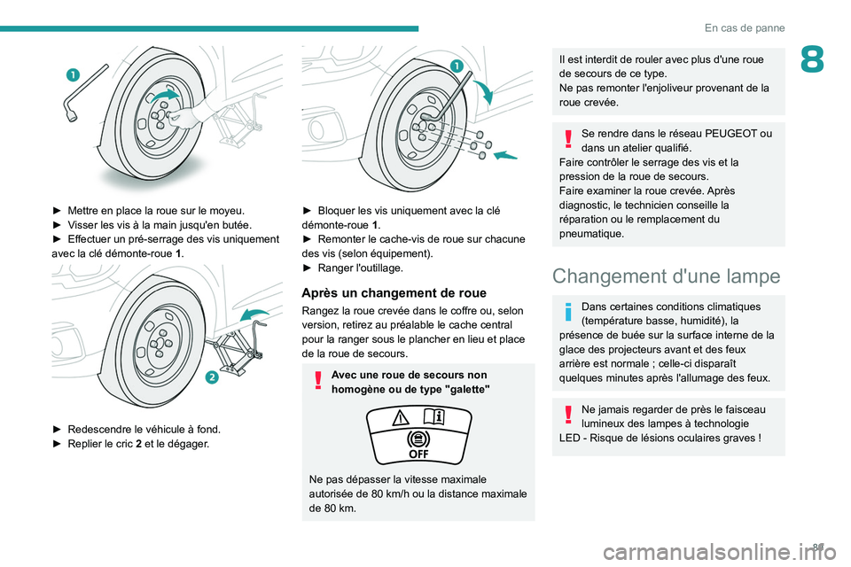 PEUGEOT 301 2022 Manuel du propriétaire (in French) 89
En cas de panne
8
► Mettre en place la roue sur le moyeu.
► V isser les vis à la main jusqu'en butée.
►
Effectuer un pré-serrage des vis uniquement
avec la clé démonte-roue
PEUGEOT 301 2022 Manuel du propriétaire (in French) 89
En cas de panne
8
► Mettre en place la roue sur le moyeu.
► V isser les vis à la main jusqu'en butée.
►
Effectuer un pré-serrage des vis uniquement
avec la clé démonte-roue