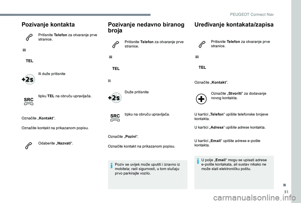 PEUGEOT 301 2022  Upute Za Rukovanje (in Croatian) 31
Pozivanje kontakta
 ili Pritisnite 
Telefon za otvaranje pr ve 
stranice.
Ili duže pritisnite
tipku TEL  na obruču upravljača.
Označite „ Kontakt“.
Označite kontakt na prikazanom popisu.
O