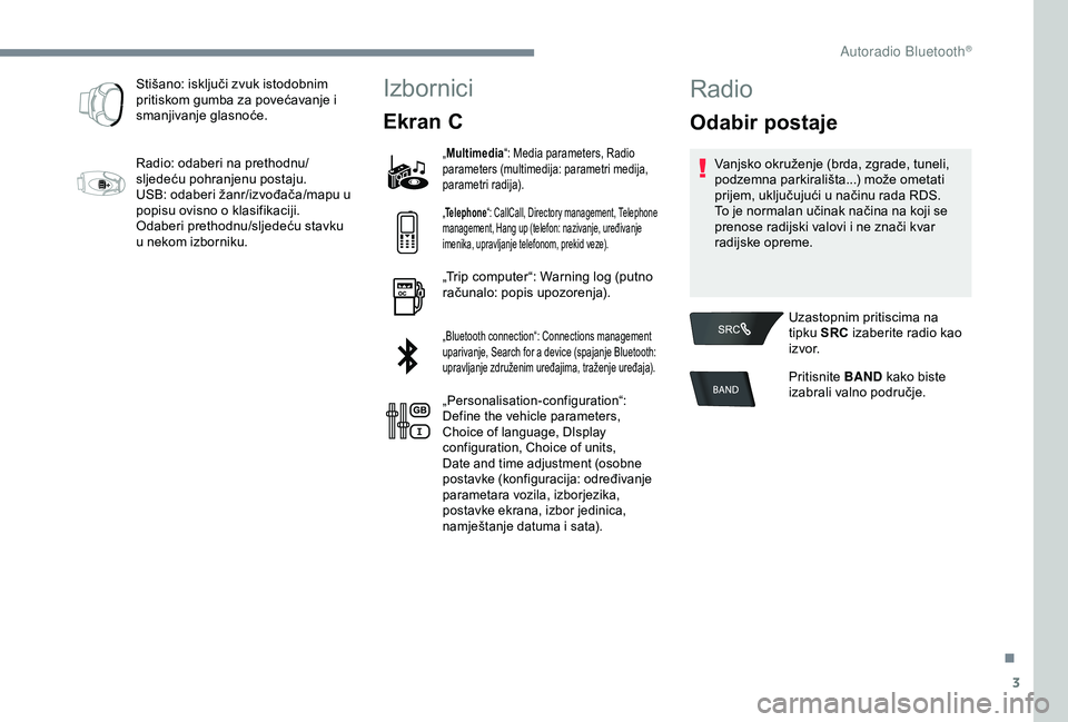 PEUGEOT 301 2022  Upute Za Rukovanje (in Croatian) 3
Stišano: isključi zvuk istodobnim 
pritiskom gumba za povećavanje i 
smanjivanje glasnoće.
Radio: odaberi na prethodnu/
sljedeću pohranjenu postaju.
USB: odaberi žanr/izvođača/mapu u 
popisu